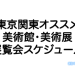 東京関東オススメ美術館・美術展と展覧会スケジュール