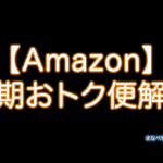 Amazon定期おトク便とは？メリット・デメリット・注意点・解約方法など。