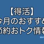 今月のオススメ節約・おトク情報まとめ