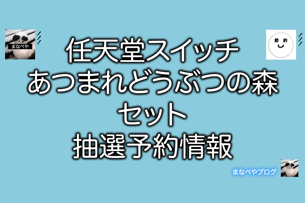 Nintendo Switch あつまれ どうぶつの森セット 予約抽選販売の情報まとめ まなべやブログ