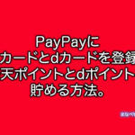 PayPayに楽天カードとdカードを登録して楽天ポイントとdポイント貯める方法。